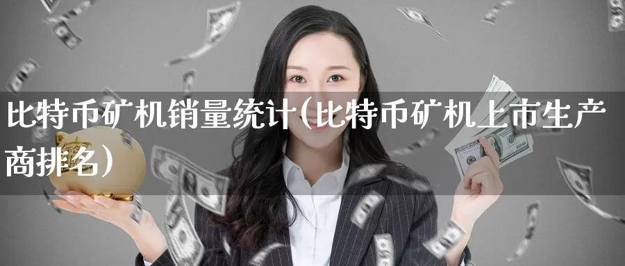 比特币矿机销量统计(比特币矿机上市生产商排名)_https://www.baokan.net_币圈行情_第1张
