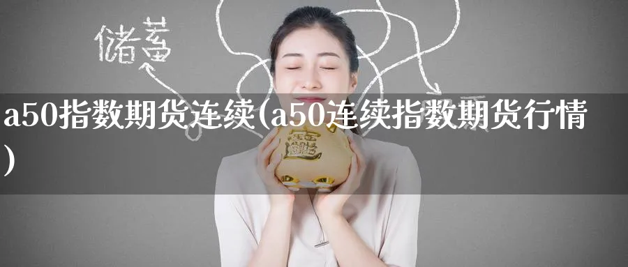 a50指数期货连续(a50连续指数期货行情)_https://www.baokan.net_原油期货_第1张