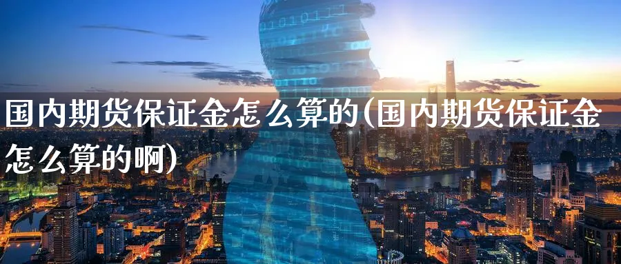 国内期货保证金怎么算的(国内期货保证金怎么算的啊)_https://www.baokan.net_股指期货_第1张