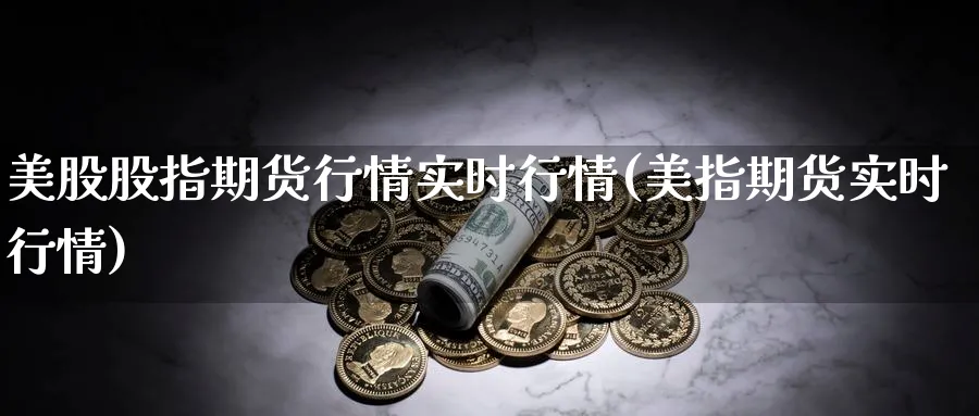 美股股指期货行情实时行情(美指期货实时行情)_https://www.baokan.net_期货行情_第1张