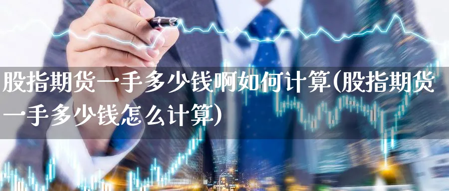 股指期货一手多少钱啊如何计算(股指期货一手多少钱怎么计算)_https://www.baokan.net_原油期货_第1张