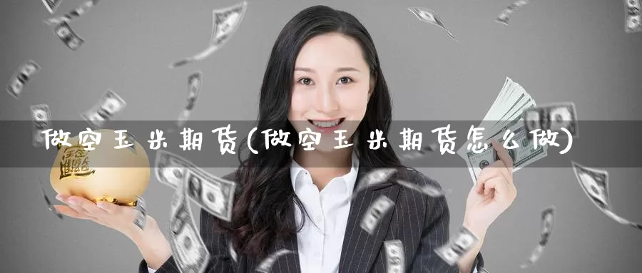 做空玉米期货(做空玉米期货怎么做)_期货开户_第1张_宝勘金融网 做空玉米期货(做空玉米期货怎么做)_https://www.baokan.net_期货开户_第1张