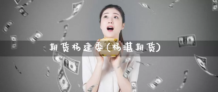 期货杨建委(杨湛期货)_https://www.baokan.net_币圈行情_第1张