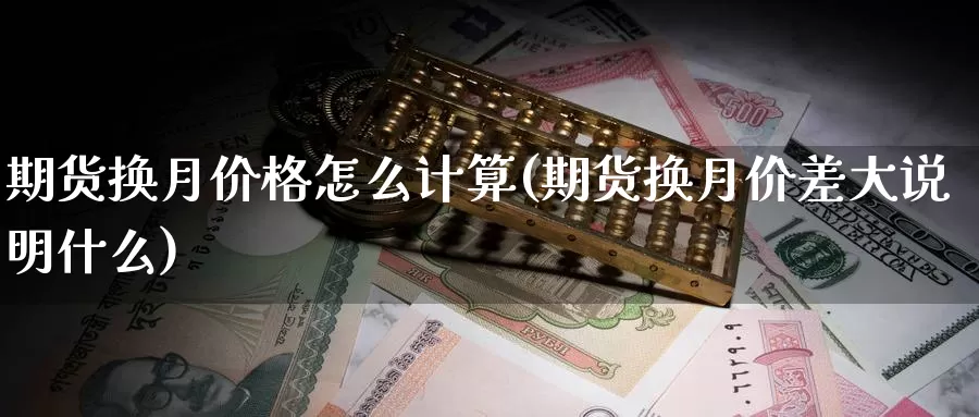 期货换月价格怎么计算(期货换月价差大说明什么)_https://www.baokan.net_内盘期货_第1张