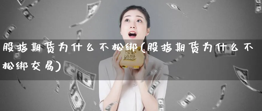股指期货为什么不松绑(股指期货为什么不松绑交易)_https://www.baokan.net_原油期货_第1张