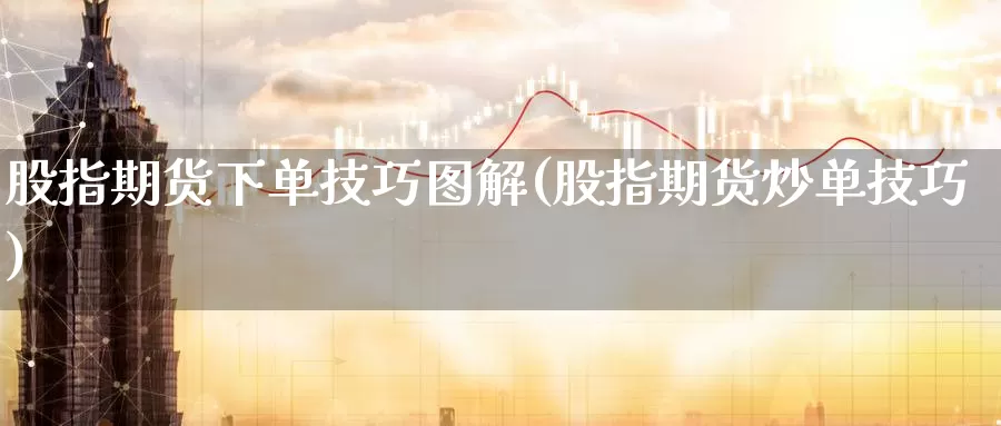 股指期货下单技巧图解(股指期货炒单技巧)_期货交易_第1张_宝勘金融网 股指期货下单技巧图解(股指期货炒单技巧)_https://www.baokan.net_期货交易_第1张