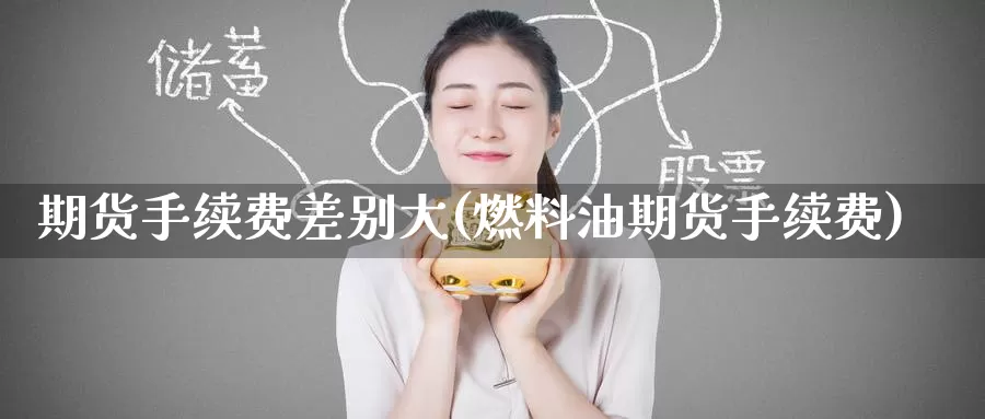 期货手续费差别大(燃料油期货手续费)_https://www.baokan.net_期货分析_第1张