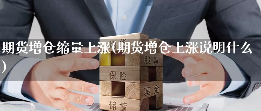 期货增仓缩量上涨(期货增仓上涨说明什么)_https://www.baokan.net_币圈行情_第1张
