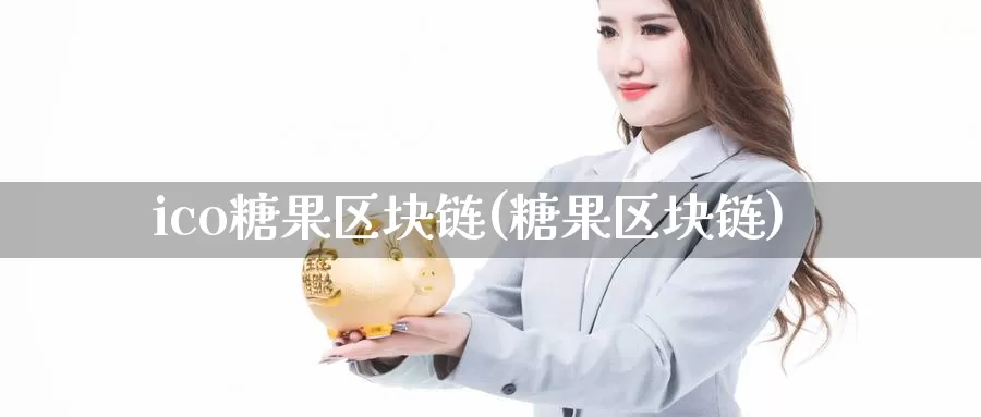 ico糖果区块链(糖果区块链)_https://www.baokan.net_币圈行情_第1张