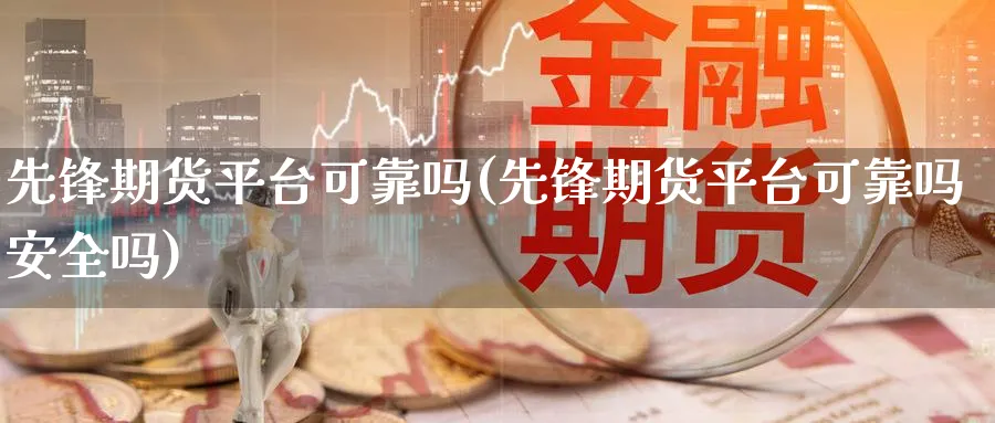 先锋期货平台可靠吗(先锋期货平台可靠吗安全吗)_https://www.baokan.net_股指期货_第1张