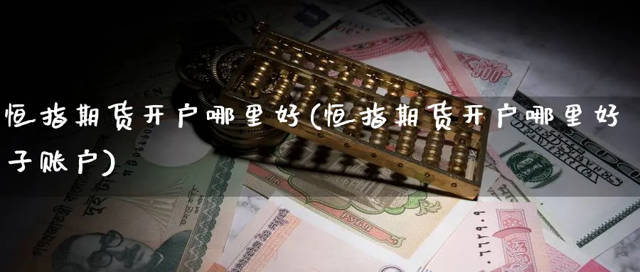 恒指期货开户哪里好(恒指期货开户哪里好子账户)_https://www.baokan.net_内盘期货_第1张