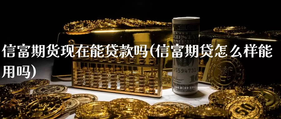 信富期货现在能贷款吗(信富期贷怎么样能用吗)_期货分析_第1张_宝勘金融网 信富期货现在能贷款吗(信富期贷怎么样能用吗)_https://www.baokan.net_期货分析_第1张