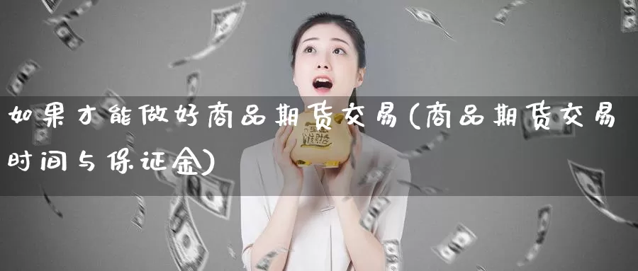 如果才能做好商品期货交易(商品期货交易时间与保证金)_https://www.baokan.net_内盘期货_第1张