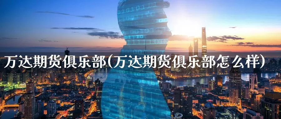 万达期货俱乐部(万达期货俱乐部怎么样)_期货喊单_第1张_宝勘金融网 万达期货俱乐部(万达期货俱乐部怎么样)_https://www.baokan.net_期货喊单_第1张