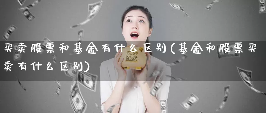 买卖股票和基金有什么区别(基金和股票买卖有什么区别)_https://www.baokan.net_期货百科_第1张