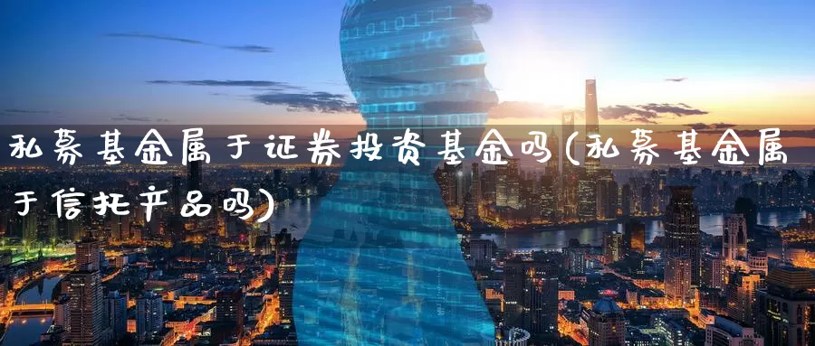 私募基金属于证券投资基金吗(私募基金属于信托产品吗)_期货百科_第1张_宝勘金融网 私募基金属于证券投资基金吗(私募基金属于信托产品吗)_https://www.baokan.net_期货百科_第1张