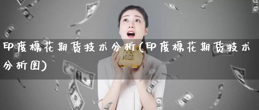 印度棉花期货技术分析(印度棉花期货技术分析图)_https://www.baokan.net_期货喊单_第1张