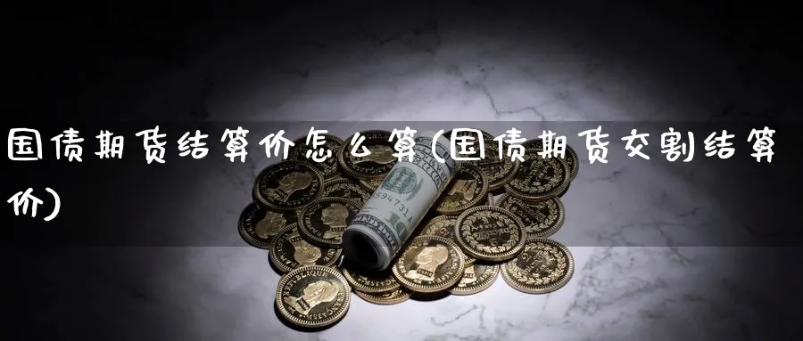 国债期货结算价怎么算(国债期货交割结算价)_https://www.baokan.net_国际期货_第1张