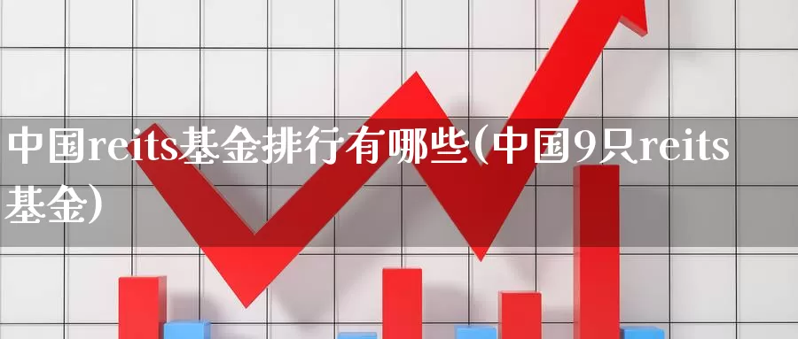 中国reits基金排行有哪些(中国9只reits基金)_期货开户_第1张_宝勘金融网 中国reits基金排行有哪些(中国9只reits基金)_https://www.baokan.net_期货开户_第1张