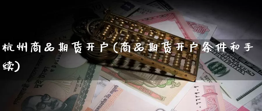 杭州商品期货开户(商品期货开户条件和手续)_期货技术_第1张_宝勘金融网 杭州商品期货开户(商品期货开户条件和手续)_https://www.baokan.net_期货技术_第1张
