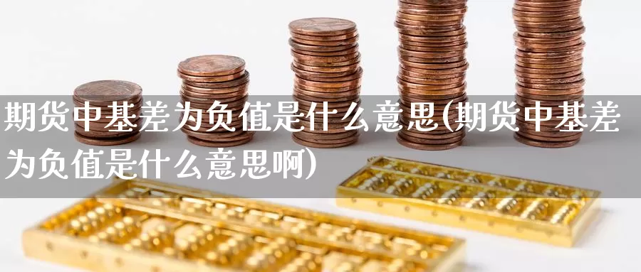 期货中基差为负值是什么意思(期货中基差为负值是什么意思啊)_期货开户_第1张_宝勘金融网 期货中基差为负值是什么意思(期货中基差为负值是什么意思啊)_https://www.baokan.net_期货开户_第1张