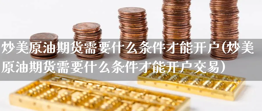 炒美原油期货需要什么条件才能开户(炒美原油期货需要什么条件才能开户交易)_https://www.baokan.net_期货分析_第1张