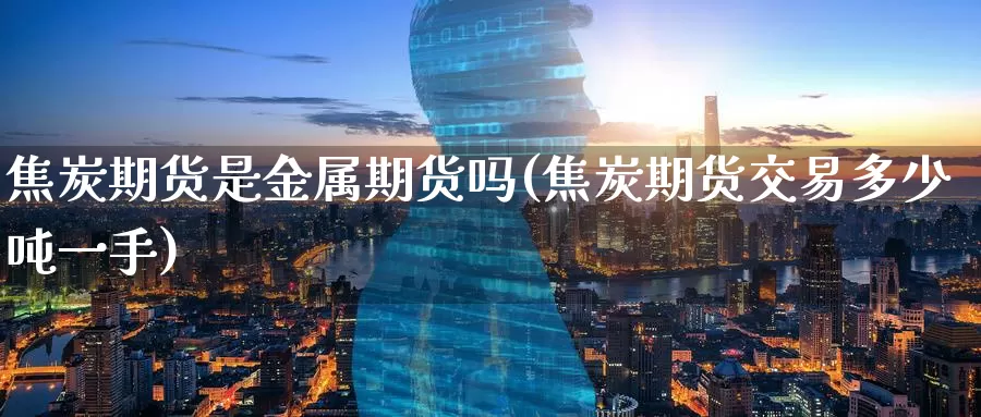 焦炭期货是金属期货吗(焦炭期货交易多少吨一手)_https://www.baokan.net_国际期货_第1张