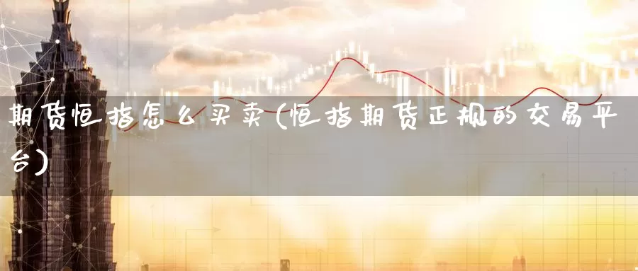 期货恒指怎么买卖(恒指期货正规的交易平台)_https://www.baokan.net_期货品种_第1张