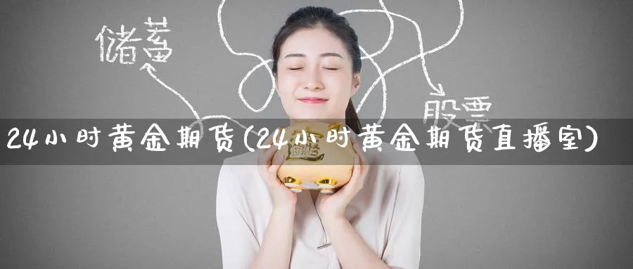 24小时黄金期货(24小时黄金期货直播室)_https://www.baokan.net_期货交易_第1张