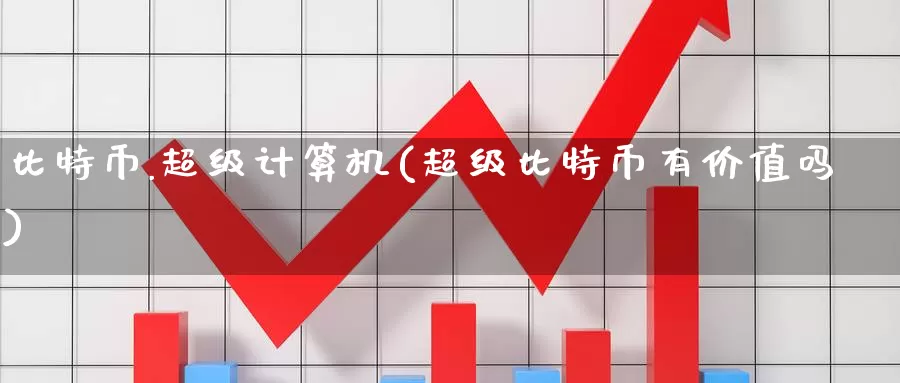 比特币.超级计算机(超级比特币有价值吗)_https://www.baokan.net_币圈行情_第1张