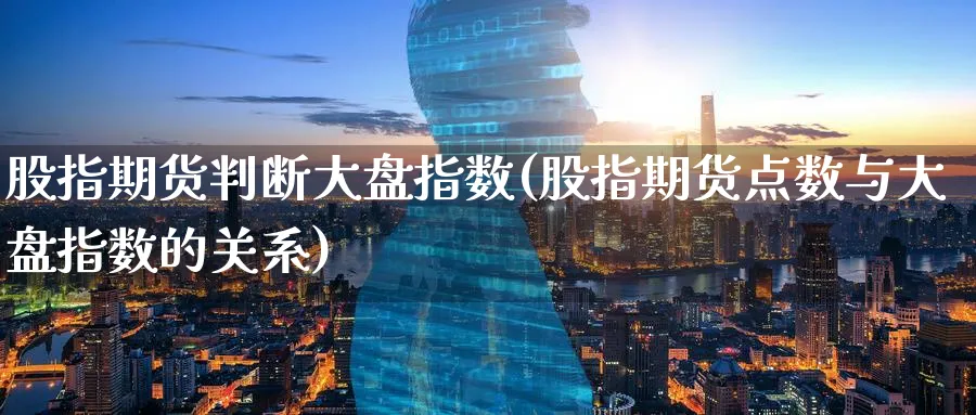 股指期货判断大盘指数(股指期货点数与大盘指数的关系)_https://www.baokan.net_纳指期货_第1张