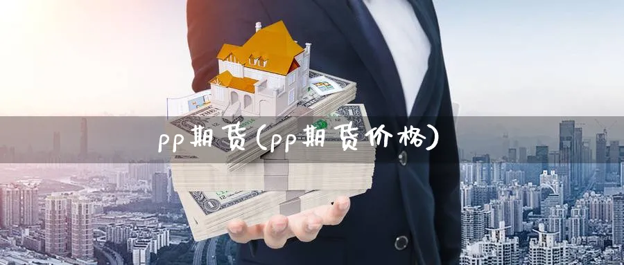 pp期货(pp期货价格)_https://www.baokan.net_期货入门_第1张