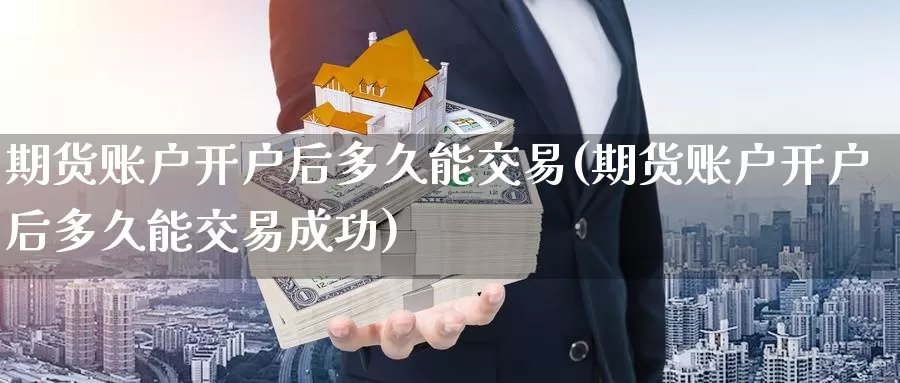 期货账户开户后多久能交易(期货账户开户后多久能交易成功)_期货培训_第1张_宝勘金融网 期货账户开户后多久能交易(期货账户开户后多久能交易成功)_https://www.baokan.net_期货培训_第1张