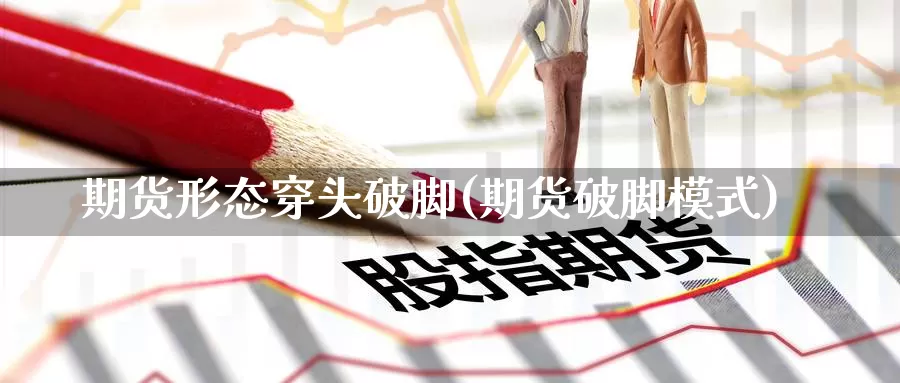 期货形态穿头破脚(期货破脚模式)_https://www.baokan.net_内盘期货_第1张