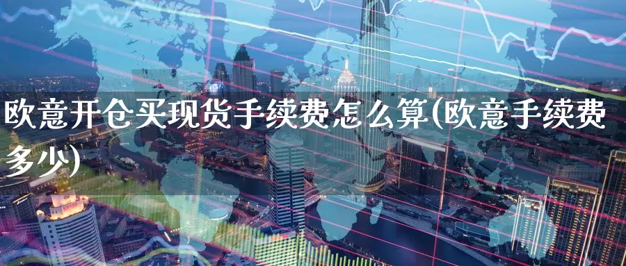 欧意开仓买现货手续费怎么算(欧意手续费多少)_https://www.baokan.net_币圈行情_第1张