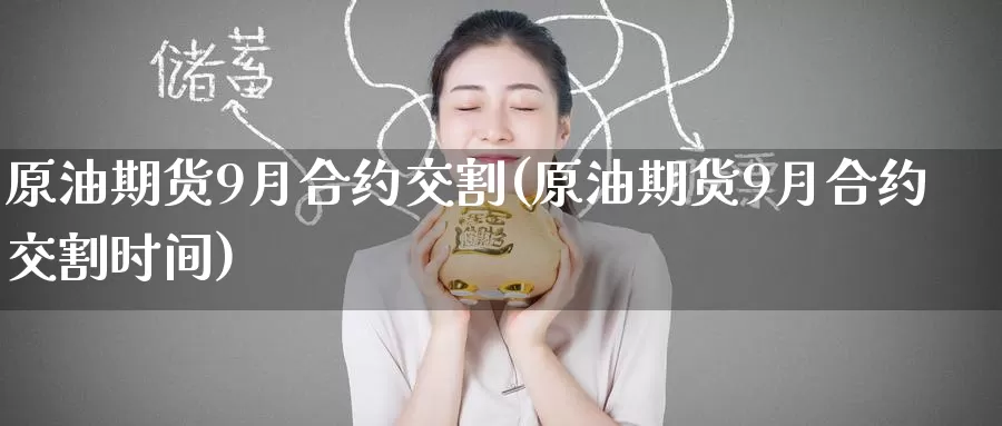 原油期货9月合约交割(原油期货9月合约交割时间)_https://www.baokan.net_期货公司_第1张