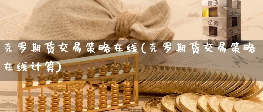 克罗期货交易策略在线(克罗期货交易策略在线计算)_https://www.baokan.net_期货技术_第1张