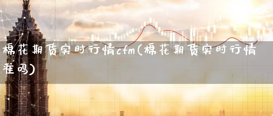 棉花期货实时行情cfm(棉花期货实时行情准吗)_https://www.baokan.net_股指期货_第1张