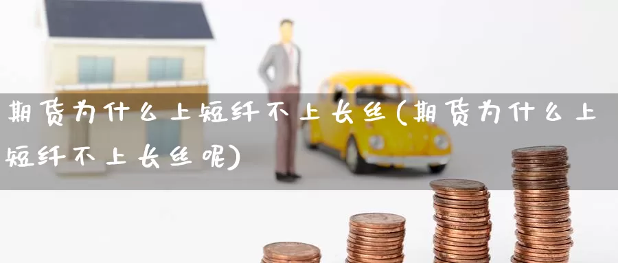 期货为什么上短纤不上长丝(期货为什么上短纤不上长丝呢)_https://www.baokan.net_内盘期货_第1张