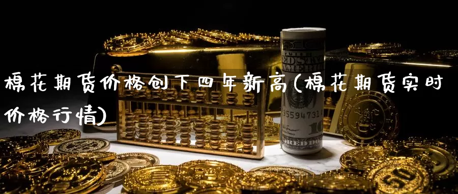 棉花期货价格创下四年新高(棉花期货实时价格行情)_https://www.baokan.net_期货百科_第1张