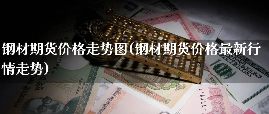 钢材期货价格走势图(钢材期货价格最新行情走势)_https://www.baokan.net_期货分析_第1张