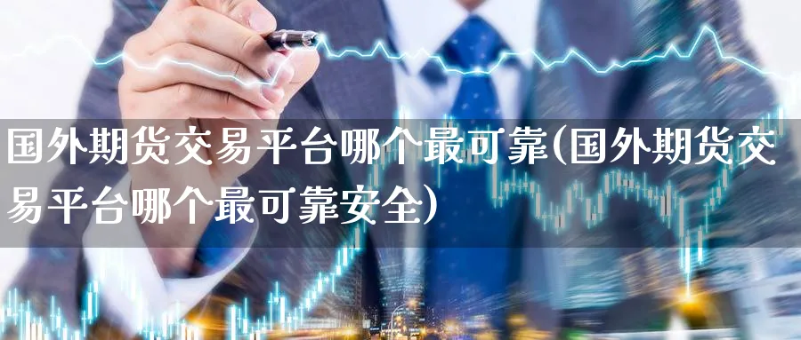 国外期货交易平台哪个最可靠(国外期货交易平台哪个最可靠安全)_https://www.baokan.net_期货培训_第1张