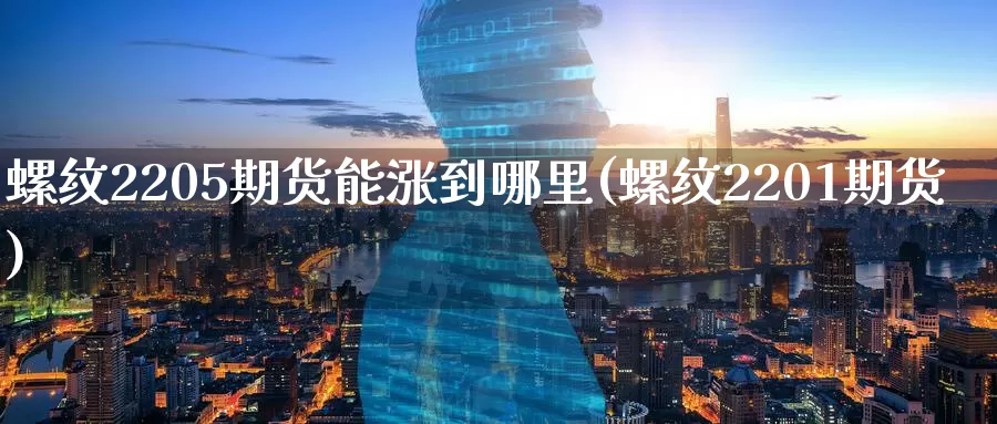 螺纹2205期货能涨到哪里(螺纹2201期货)_恒指期货_第1张_宝勘金融网 螺纹2205期货能涨到哪里(螺纹2201期货)_https://www.baokan.net_恒指期货_第1张