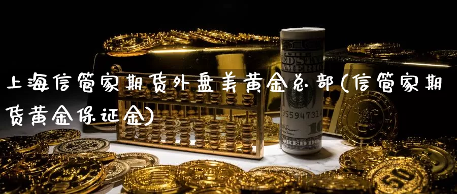 上海信管家期货外盘美黄金总部(信管家期货黄金保证金)_期货交易_第1张_宝勘金融网 上海信管家期货外盘美黄金总部(信管家期货黄金保证金)_https://www.baokan.net_期货交易_第1张
