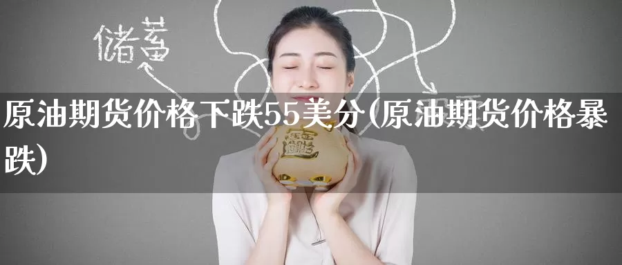 原油期货价格下跌55美分(原油期货价格暴跌)_https://www.baokan.net_币圈行情_第1张