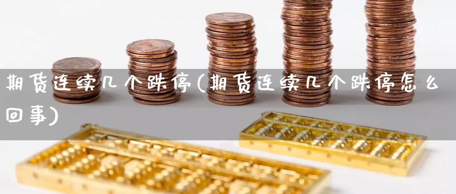 期货连续几个跌停(期货连续几个跌停怎么回事)_https://www.baokan.net_期货入门_第1张