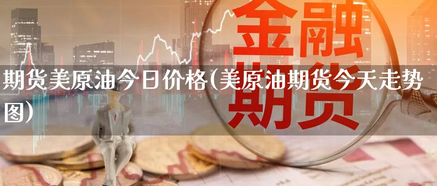 期货美原油今日价格(美原油期货今天走势图)_https://www.baokan.net_期货入门_第1张