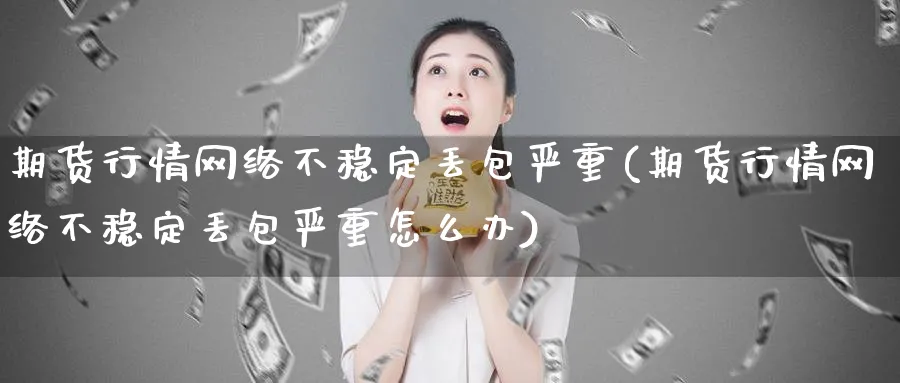 期货行情网络不稳定丢包严重(期货行情网络不稳定丢包严重怎么办)_https://www.baokan.net_纳指期货_第1张