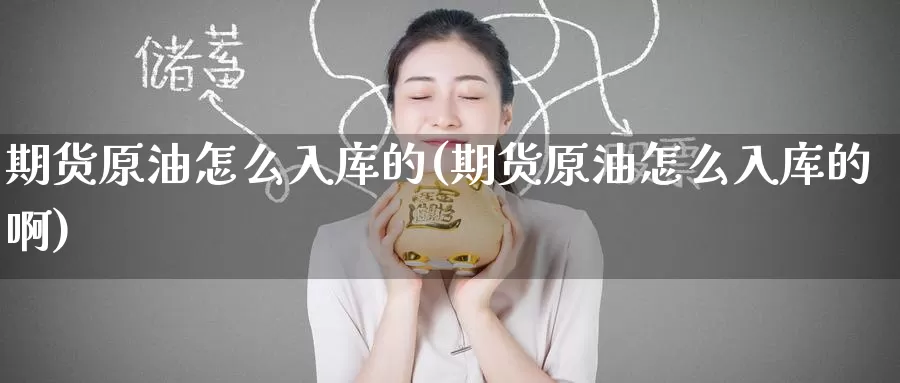 期货原油怎么入库的(期货原油怎么入库的啊)_纳指期货_第1张_宝勘金融网 期货原油怎么入库的(期货原油怎么入库的啊)_https://www.baokan.net_纳指期货_第1张