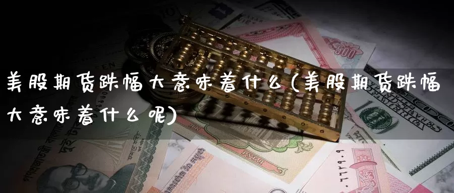 美股期货跌幅大意味着什么(美股期货跌幅大意味着什么呢)_黄金期货_第1张_宝勘金融网 美股期货跌幅大意味着什么(美股期货跌幅大意味着什么呢)_https://www.baokan.net_黄金期货_第1张